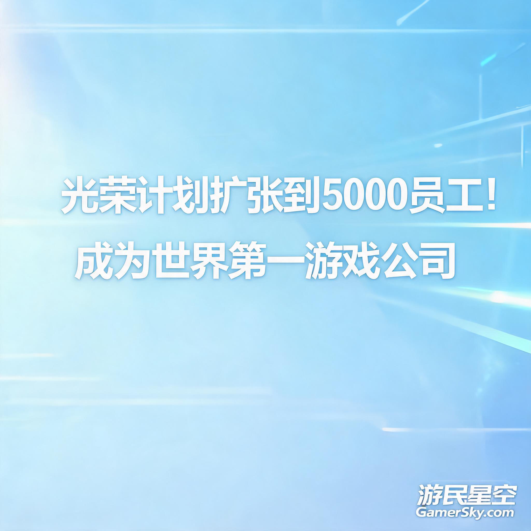 光荣计划扩张到5000员工!成为世界第一游戏公司 _ 游民星空 GamerSky.com